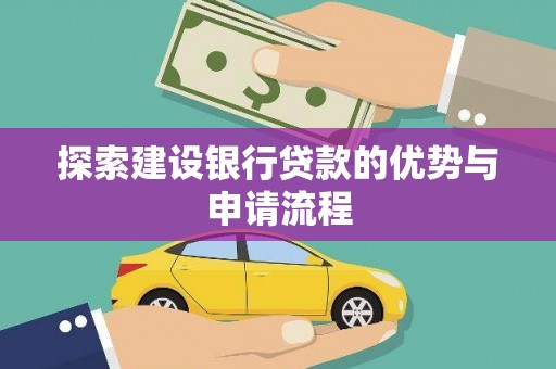 江西探索建设银行贷款的优势与申请流程