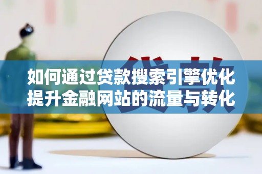 水林如何通过贷款搜索引擎优化提升金融网站的流量与转化率