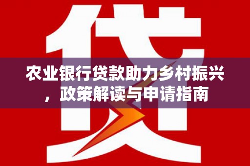 两当农业银行贷款助力乡村振兴，政策解读与申请指南