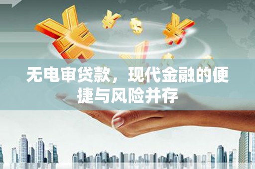太仆寺旗无电审贷款，现代金融的便捷与风险并存