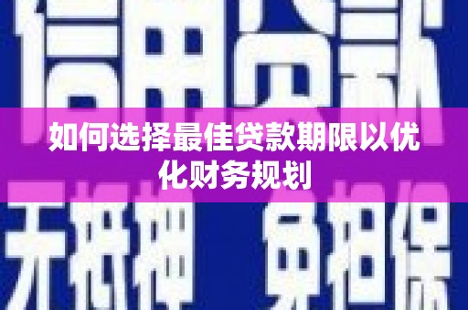 得荣如何选择最佳贷款期限以优化财务规划