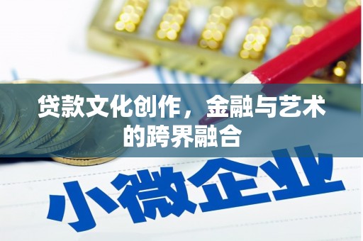 安远贷款文化创作，金融与艺术的跨界融合