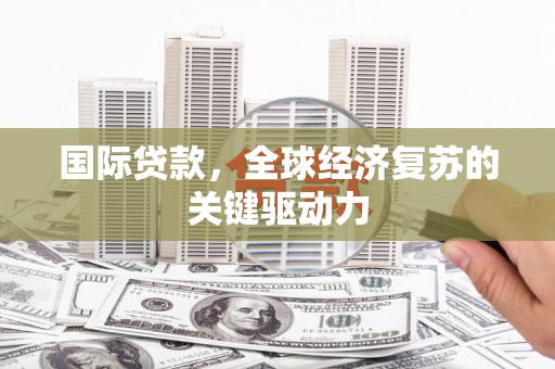 太和国际贷款，全球经济复苏的关键驱动力