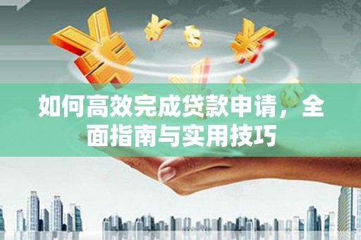 蒲城如何高效完成贷款申请，全面指南与实用技巧