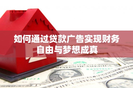 罗山如何通过贷款广告实现财务自由与梦想成真