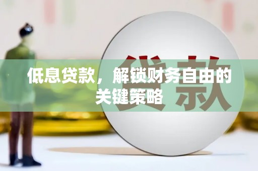 钦北低息贷款，解锁财务自由的关键策略