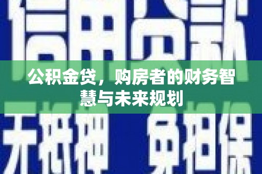 曲江公积金贷，购房者的财务智慧与未来规划