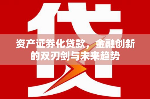 嘉祥资产证券化贷款，金融创新的双刃剑与未来趋势