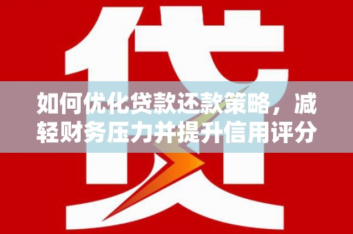 钦北如何优化贷款还款策略，减轻财务压力并提升信用评分