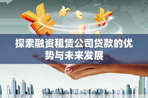衡东探索融资租赁公司贷款的优势与未来发展