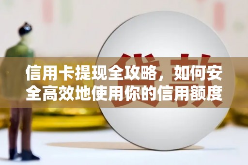 安康信用卡提现全攻略，如何安全高效地使用你的信用额度