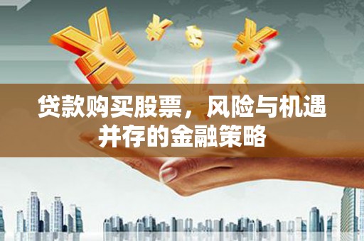 线西贷款购买股票，风险与机遇并存的金融策略