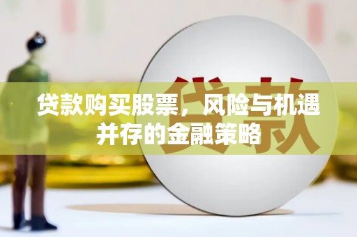 资溪贷款购买股票，风险与机遇并存的金融策略