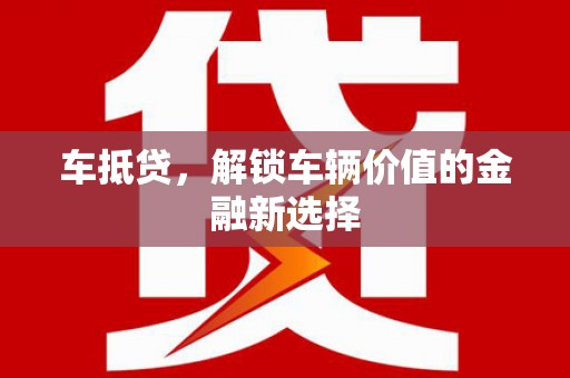 灵丘车抵贷，解锁车辆价值的金融新选择