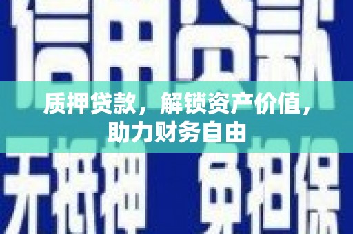 天峨质押贷款，解锁资产价值，助力财务自由