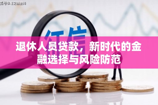 淮上退休人员贷款，新时代的金融选择与风险防范