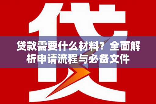 沧源贷款需要什么材料？全面解析申请流程与必备文件
