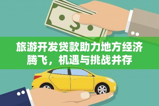齐齐哈尔旅游开发贷款助力地方经济腾飞，机遇与挑战并存