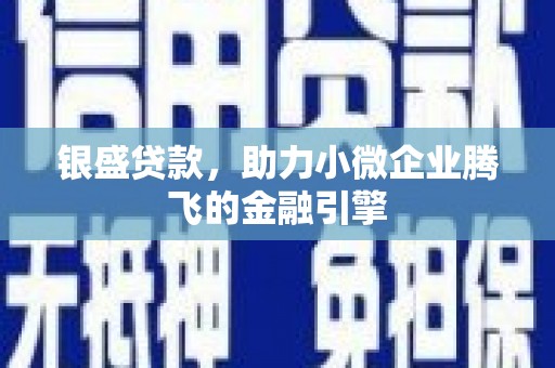 柯桥银盛贷款，助力小微企业腾飞的金融引擎