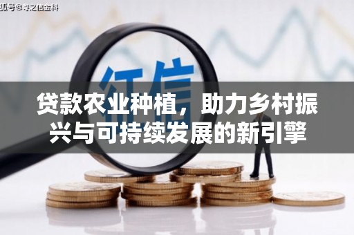 青冈贷款农业种植，助力乡村振兴与可持续发展的新引擎
