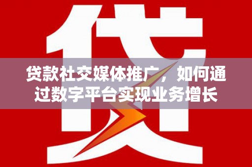 黔西贷款社交媒体推广，如何通过数字平台实现业务增长