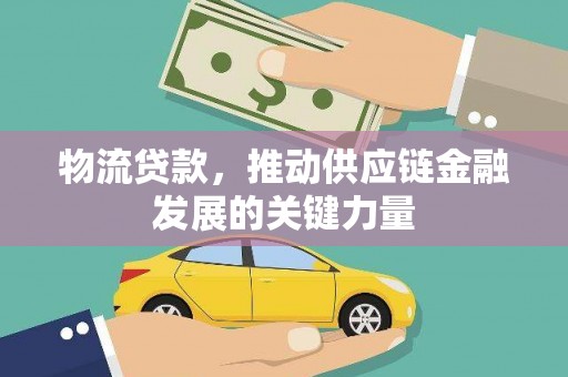 吕梁物流贷款，推动供应链金融发展的关键力量