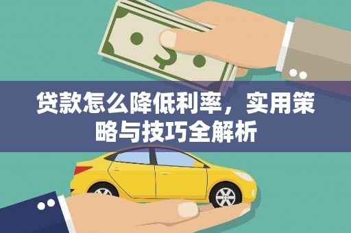 迭部贷款怎么降低利率，实用策略与技巧全解析