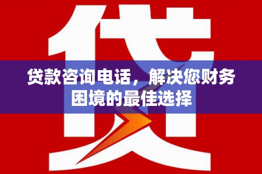 高县贷款咨询电话，解决您财务困境的最佳选择
