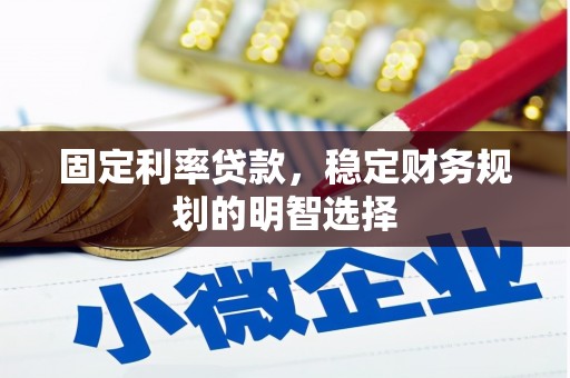 信宜固定利率贷款，稳定财务规划的明智选择