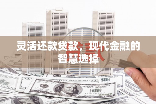 北竿灵活还款贷款，现代金融的智慧选择