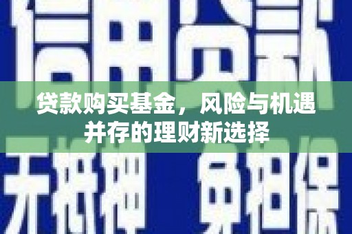 呼玛贷款购买基金，风险与机遇并存的理财新选择