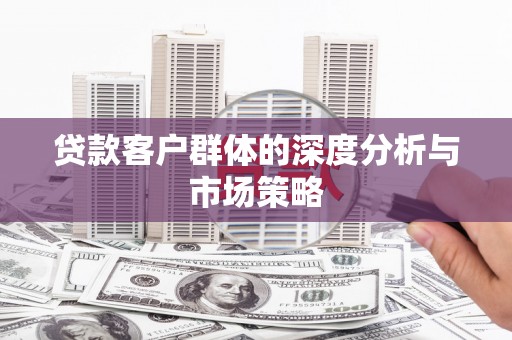 仑背贷款客户群体的深度分析与市场策略