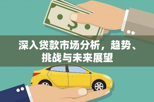 巩义深入贷款市场分析，趋势、挑战与未来展望