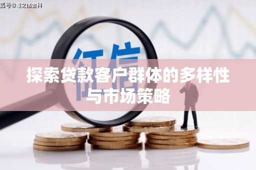 工农探索贷款客户群体的多样性与市场策略