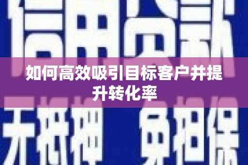 郾城如何高效吸引目标客户并提升转化率