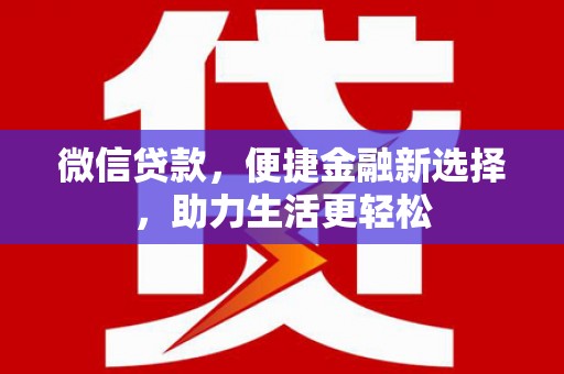 酉阳微信贷款，便捷金融新选择，助力生活更轻松
