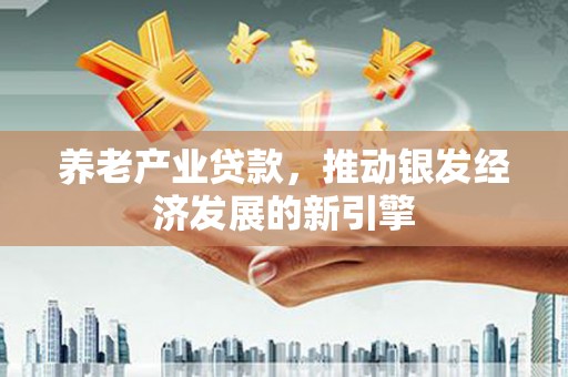 弥勒养老产业贷款，推动银发经济发展的新引擎