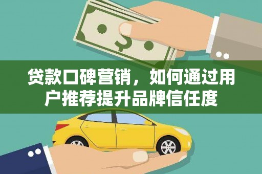平度贷款口碑营销，如何通过用户推荐提升品牌信任度