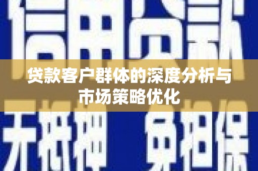 淮阳贷款客户群体的深度分析与市场策略优化