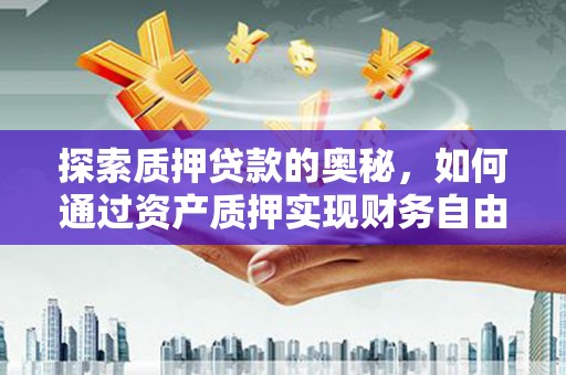 风顺堂区探索质押贷款的奥秘，如何通过资产质押实现财务自由