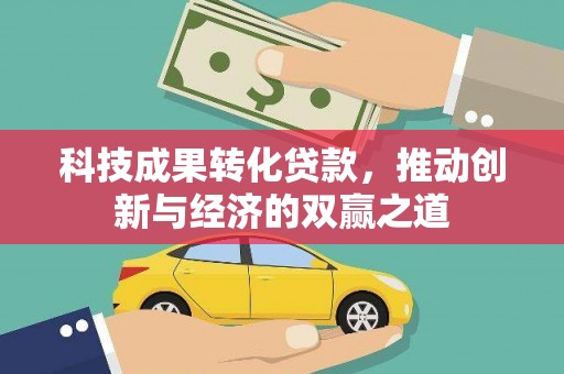 拉萨科技成果转化贷款，推动创新与经济的双赢之道