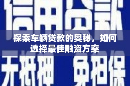 江西探索车辆贷款的奥秘，如何选择最佳融资方案