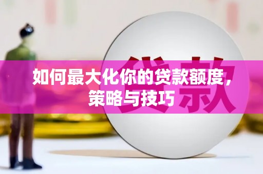 安丘如何最大化你的贷款额度，策略与技巧