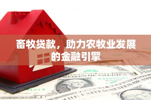 新余畜牧贷款，助力农牧业发展的金融引擎