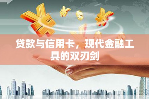 西咸贷款与信用卡，现代金融工具的双刃剑