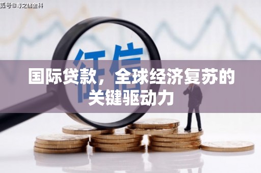 佳木斯国际贷款，全球经济复苏的关键驱动力
