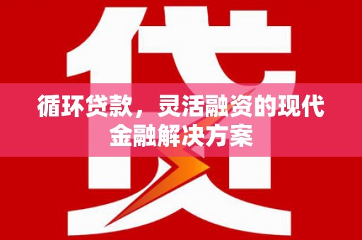 三台循环贷款，灵活融资的现代金融解决方案