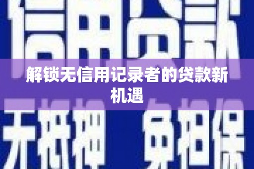 麒麟解锁无信用记录者的贷款新机遇