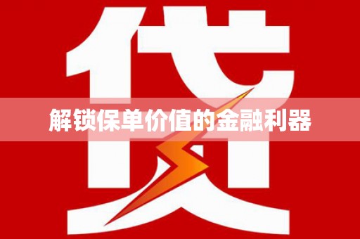 云浮解锁保单价值的金融利器