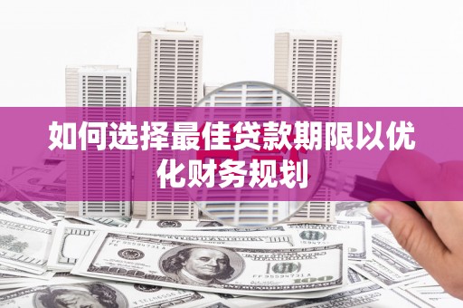 蒙城如何选择最佳贷款期限以优化财务规划